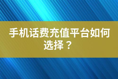 手機(jī)話費(fèi)充值平臺(tái)如何選擇？