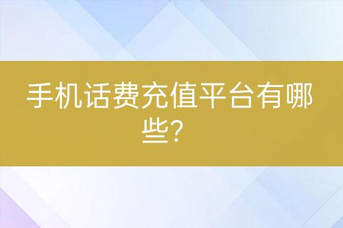 手機(jī)話費(fèi)充值平臺(tái)有哪些？