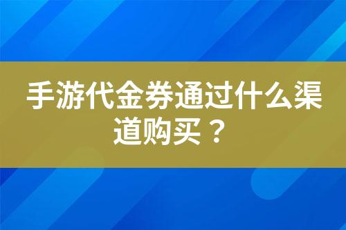 手游代金券通過什么渠道購買？