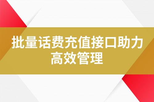 批量話費(fèi)充值接口助力高效管理