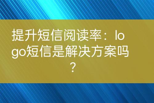 提升短信閱讀率：logo短信是解決方案嗎？