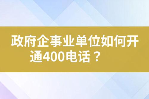 政府企事業(yè)單位如何開通400電話？