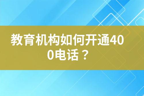 教育機(jī)構(gòu)如何開通400電話？