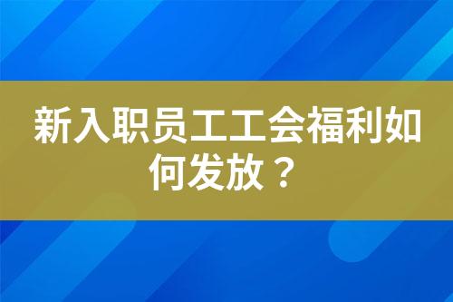 新入職員工工會(huì)福利如何發(fā)放？