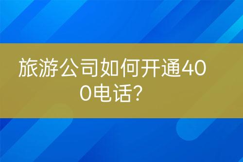 旅游公司如何開(kāi)通400電話？