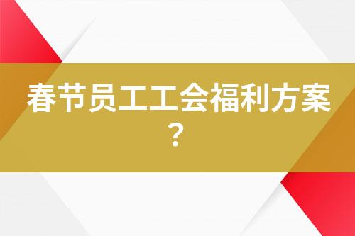 春節(jié)員工工會(huì)福利方案？