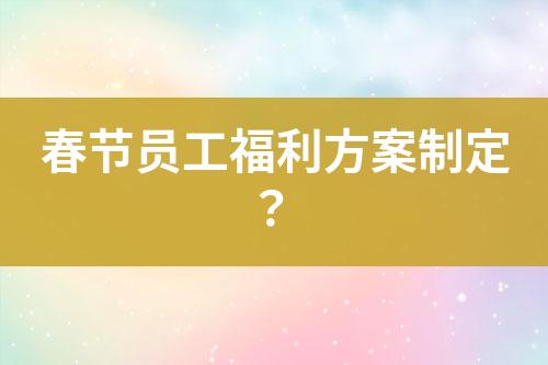 春節(jié)員工福利方案制定？