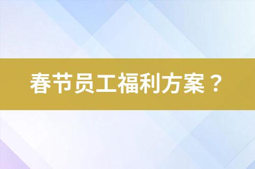 春節(jié)員工福利方案？