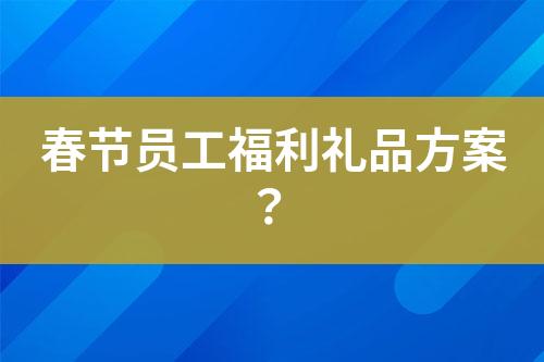 春節(jié)員工福利禮品方案？