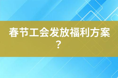 春節(jié)工會(huì)發(fā)放福利方案？