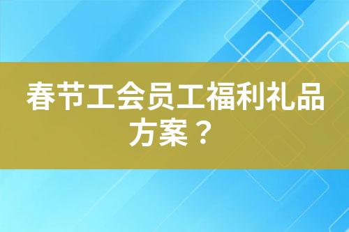 春節(jié)工會員工福利禮品方案？