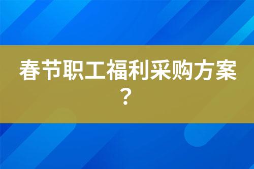 春節(jié)職工福利采購(gòu)方案？