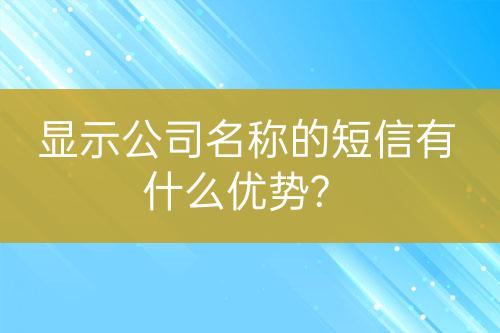 顯示公司名稱的短信有什么優(yōu)勢?