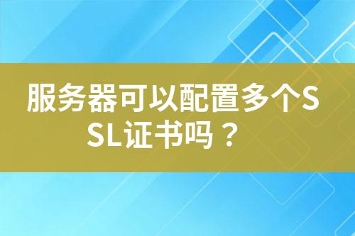 服務(wù)器可以配置多個SSL證書嗎？