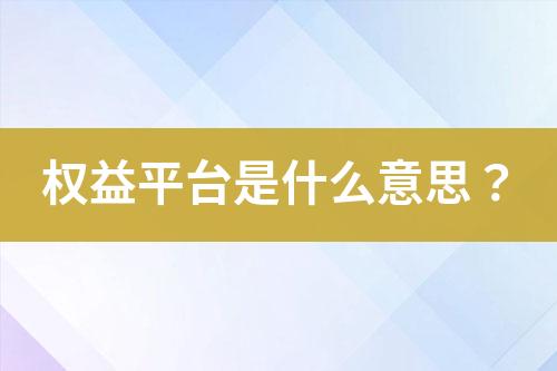 權(quán)益平臺(tái)是什么意思？