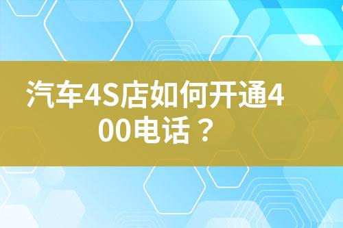 汽車4S店如何開通400電話？