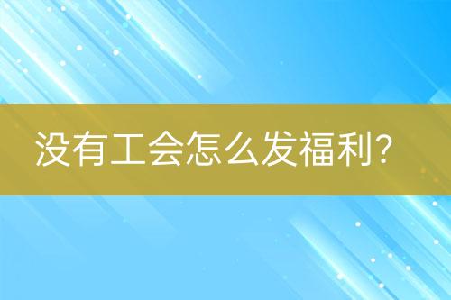 沒有工會(huì)怎么發(fā)福利？