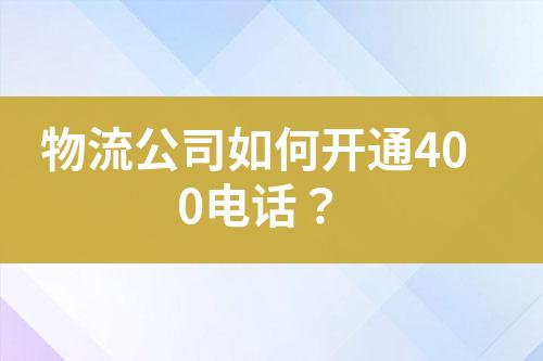 物流公司如何開通400電話？