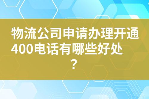 物流公司申請辦理開通400電話有哪些好處？