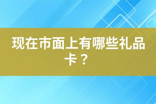 現(xiàn)在市面上有哪些禮品卡？