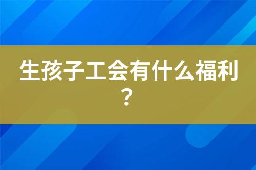 生孩子工會有什么福利？