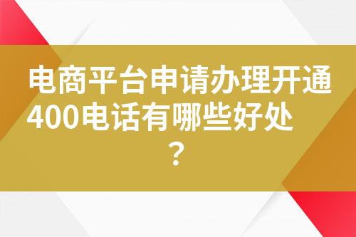 電商平臺(tái)申請辦理開通400電話有哪些好處？