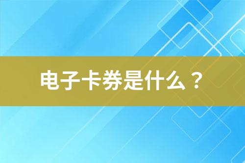 電子卡券是什么？