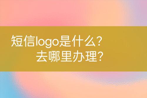 短信logo是什么？去哪里辦理？