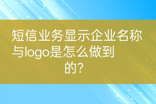 短信業(yè)務(wù)顯示企業(yè)名稱(chēng)與logo是怎么做到的？