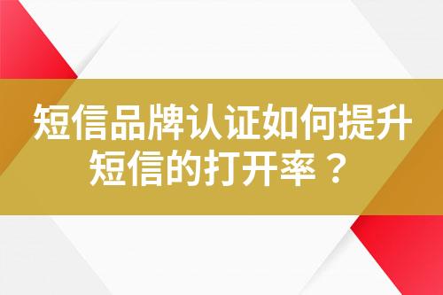 短信品牌認(rèn)證如何提升短信的打開率？