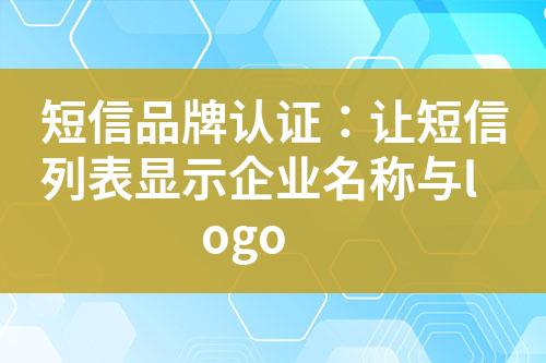 短信品牌認(rèn)證：讓短信列表顯示企業(yè)名稱與logo