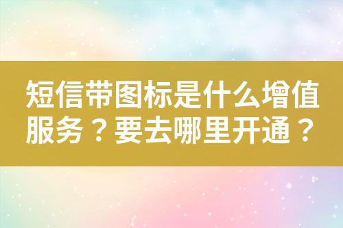 短信帶圖標(biāo)是什么增值服務(wù)？要去哪里開(kāi)通？