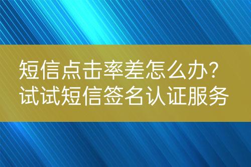 短信點擊率差怎么辦？試試短信簽名認證服務