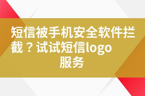 短信被手機(jī)安全軟件攔截？試試短信logo服務(wù)