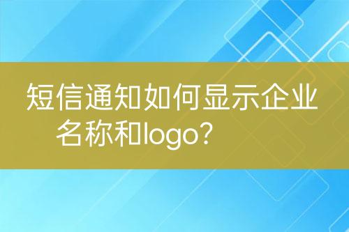 短信通知如何顯示企業(yè)名稱和logo？