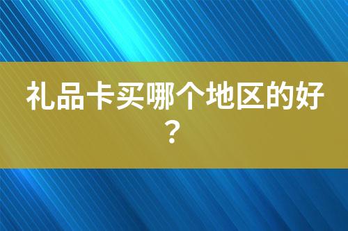 禮品卡買哪個(gè)地區(qū)的好？