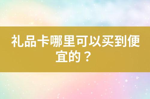 禮品卡哪里可以買到便宜的？