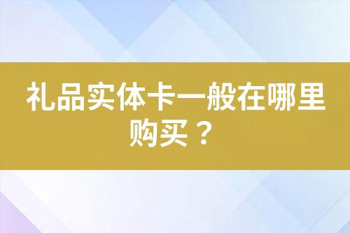 禮品實體卡一般在哪里購買？