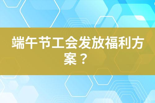 端午節(jié)工會(huì)發(fā)放福利方案？