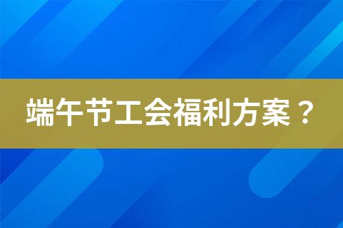 端午節(jié)工會福利方案？