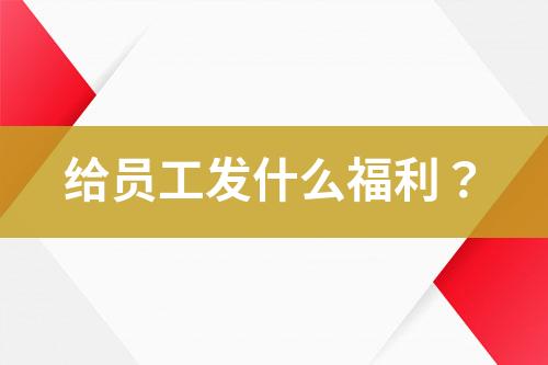 給員工發(fā)什么福利？