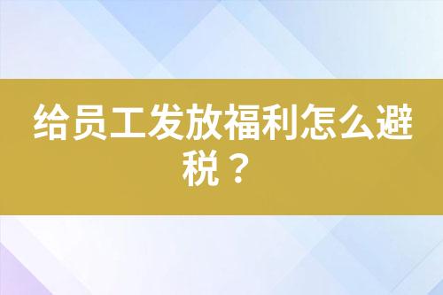 給員工發(fā)放福利怎么避稅？