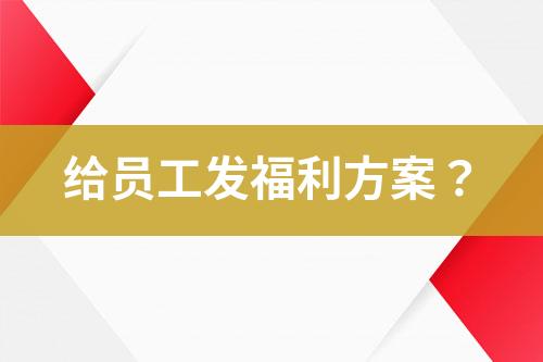 給員工發(fā)福利方案？