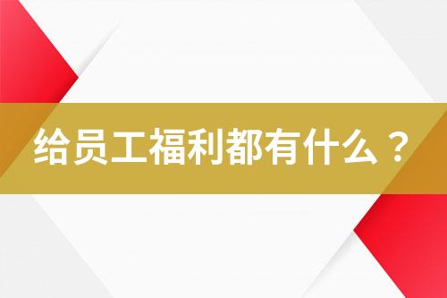 給員工福利都有什么？