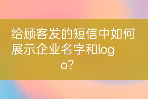 給顧客發(fā)的短信中如何展示企業(yè)名字和logo？