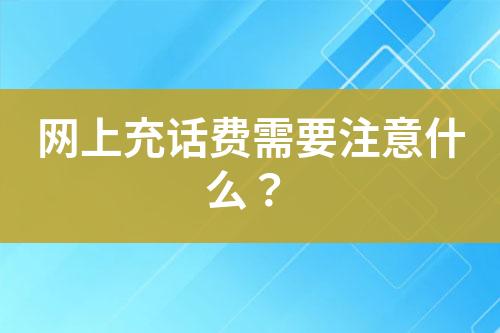 網(wǎng)上充話費(fèi)需要注意什么？