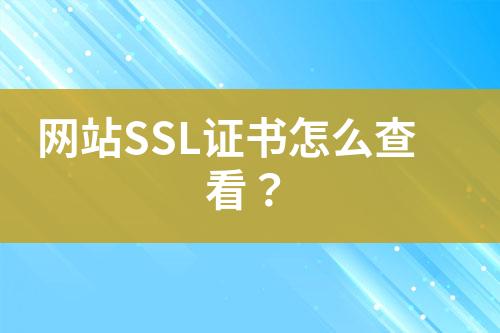 網(wǎng)站SSL證書(shū)怎么查看？