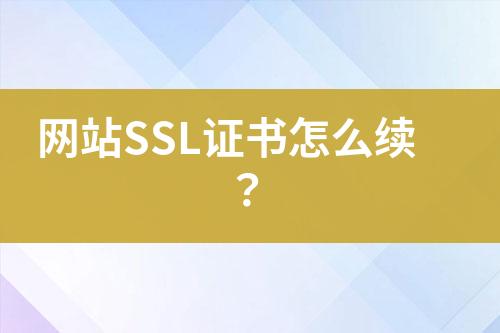 網(wǎng)站SSL證書怎么續(xù)？