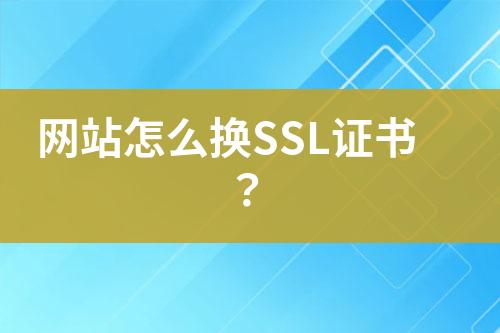 網(wǎng)站怎么換SSL證書？