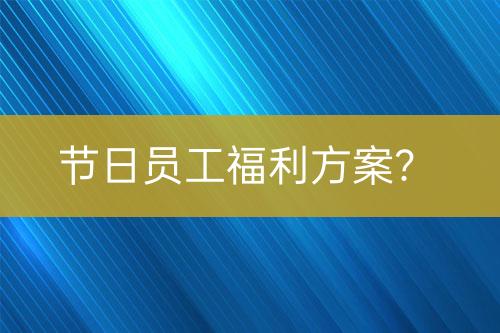 節(jié)日員工福利方案？